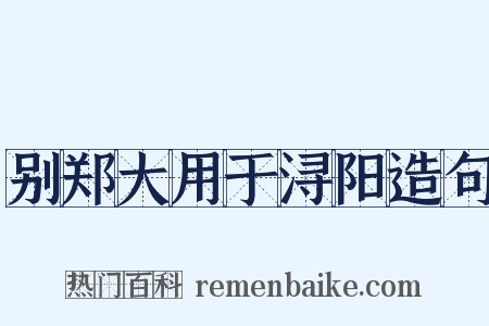 别郑大用于浔阳造句是什么意思的图片